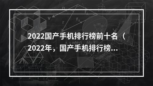 2022国产手机排行榜前十名（2022年，国产手机排行榜前十名已经出炉了！）