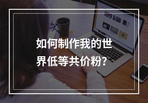 如何制作我的世界低等共价粉？