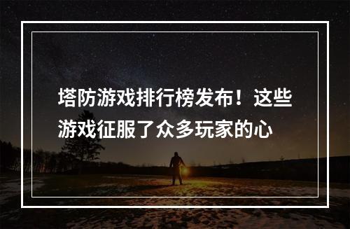 塔防游戏排行榜发布！这些游戏征服了众多玩家的心