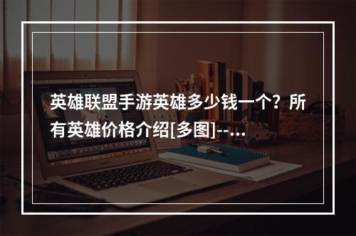 英雄联盟手游英雄多少钱一个？所有英雄价格介绍[多图]--安卓攻略网