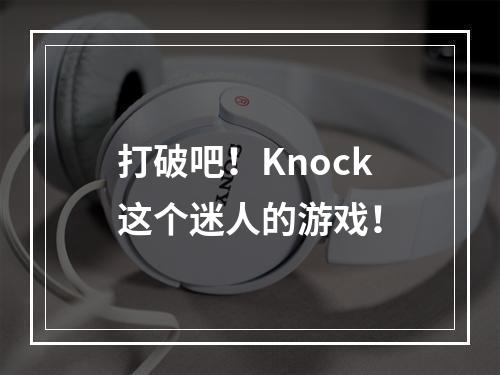 打破吧！Knock这个迷人的游戏！