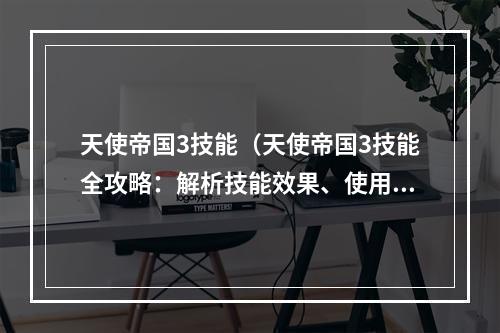 天使帝国3技能（天使帝国3技能全攻略：解析技能效果、使用技巧与推荐搭配）