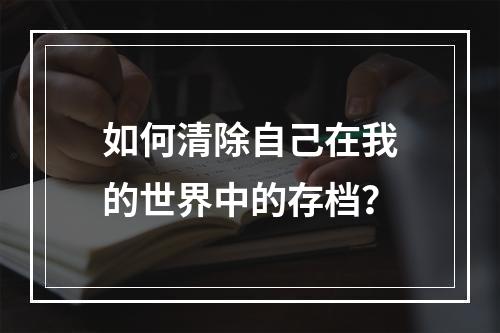 如何清除自己在我的世界中的存档？