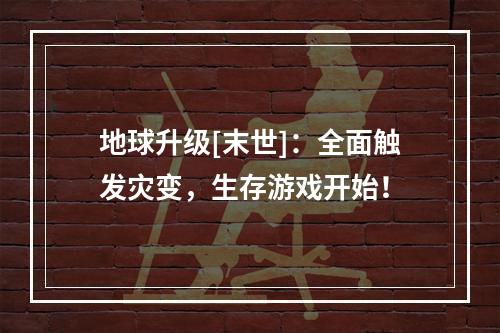 地球升级[末世]：全面触发灾变，生存游戏开始！