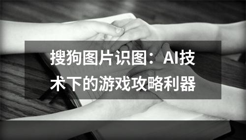 搜狗图片识图：AI技术下的游戏攻略利器