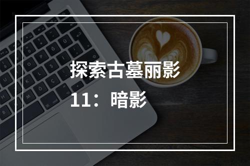 探索古墓丽影11：暗影