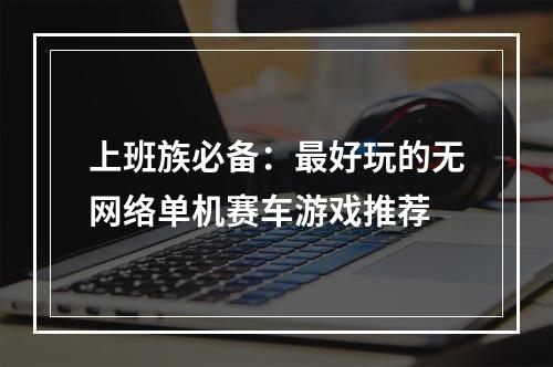 上班族必备：最好玩的无网络单机赛车游戏推荐