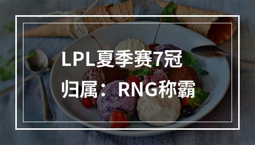 LPL夏季赛7冠归属：RNG称霸