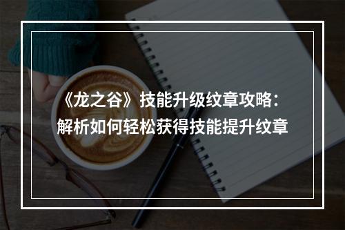 《龙之谷》技能升级纹章攻略：解析如何轻松获得技能提升纹章