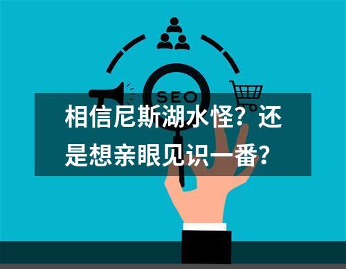 相信尼斯湖水怪？还是想亲眼见识一番？