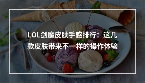 LOL剑魔皮肤手感排行：这几款皮肤带来不一样的操作体验