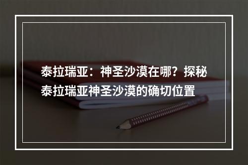 泰拉瑞亚：神圣沙漠在哪？探秘泰拉瑞亚神圣沙漠的确切位置