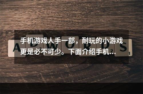 手机游戏人手一部，耐玩的小游戏更是必不可少。下面介绍手机十大最耐玩的小游戏，让你不出门也能度过欢乐时