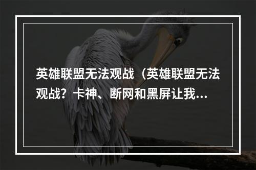 英雄联盟无法观战（英雄联盟无法观战？卡神、断网和黑屏让我守护着电竞荣耀）