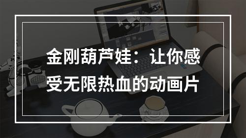 金刚葫芦娃：让你感受无限热血的动画片