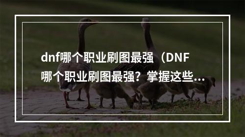 dnf哪个职业刷图最强（DNF哪个职业刷图最强？掌握这些攻略~）