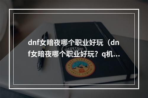 dnf女暗夜哪个职业好玩（dnf女暗夜哪个职业好玩？q机、q神还是刺客？）