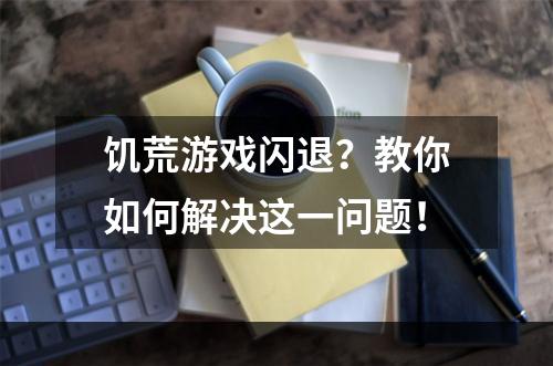 饥荒游戏闪退？教你如何解决这一问题！