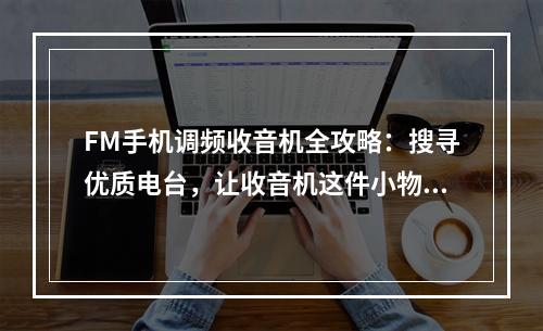 FM手机调频收音机全攻略：搜寻优质电台，让收音机这件小物件带你体验不一样的音乐世界