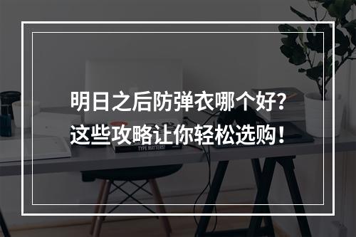 明日之后防弹衣哪个好？这些攻略让你轻松选购！