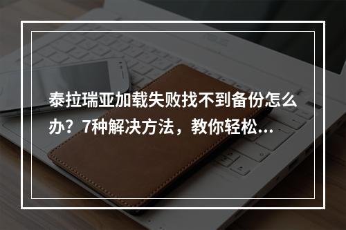 泰拉瑞亚加载失败找不到备份怎么办？7种解决方法，教你轻松愉快地进入游戏世界！