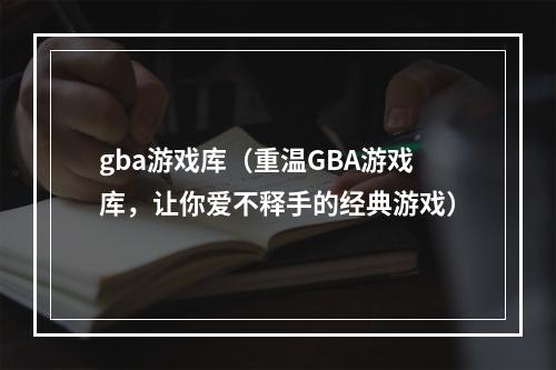 gba游戏库（重温GBA游戏库，让你爱不释手的经典游戏）