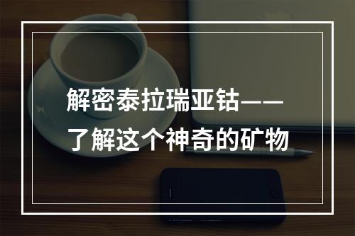 解密泰拉瑞亚钴——了解这个神奇的矿物