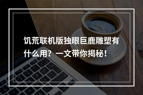 饥荒联机版独眼巨鹿雕塑有什么用？一文带你揭秘！