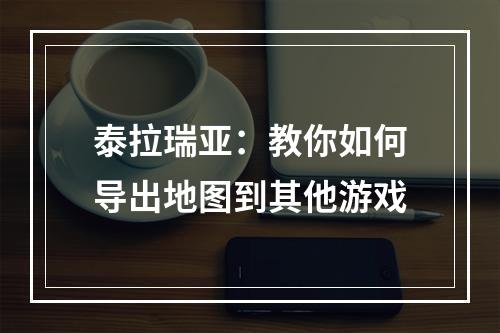 泰拉瑞亚：教你如何导出地图到其他游戏