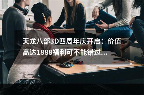 天龙八部3D四周年庆开启：价值高达1888福利可不能错过！[多图]--安卓攻略网