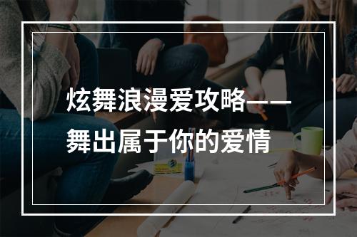 炫舞浪漫爱攻略——舞出属于你的爱情