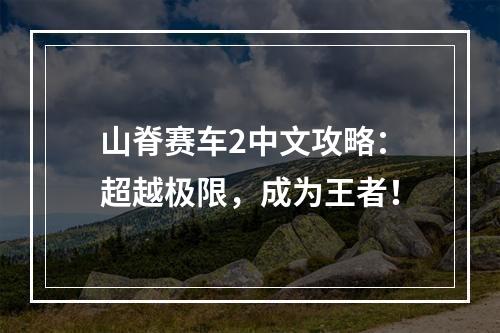 山脊赛车2中文攻略：超越极限，成为王者！