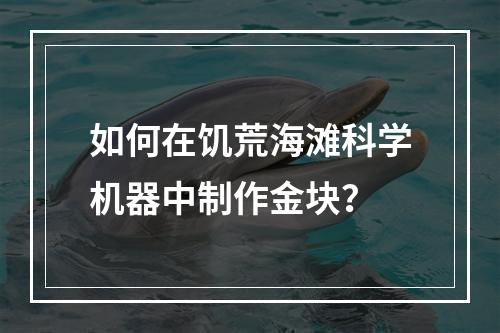 如何在饥荒海滩科学机器中制作金块？