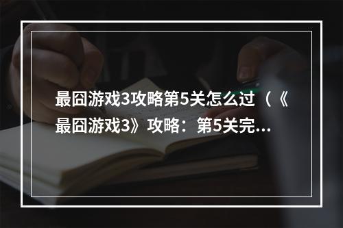 最囧游戏3攻略第5关怎么过（《最囧游戏3》攻略：第5关完美通关详解）