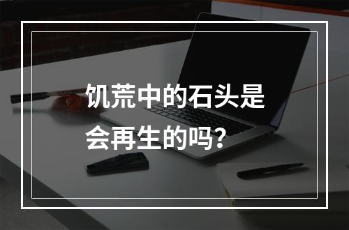 饥荒中的石头是会再生的吗？