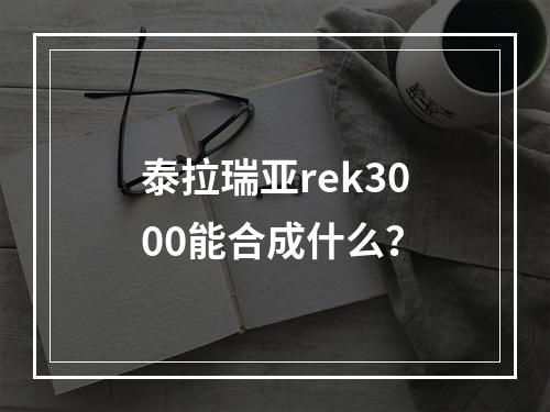 泰拉瑞亚rek3000能合成什么？