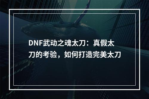 DNF武动之魂太刀：真假太刀的考验，如何打造完美太刀