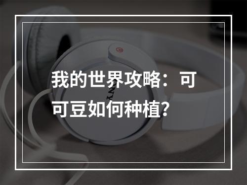 我的世界攻略：可可豆如何种植？