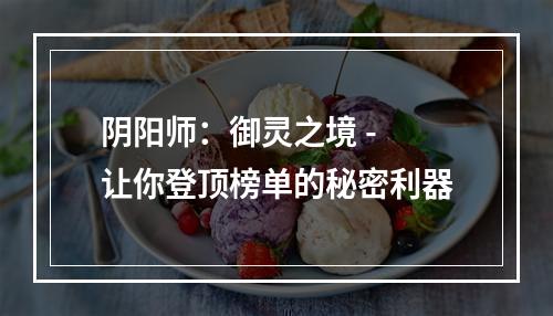 阴阳师：御灵之境 - 让你登顶榜单的秘密利器