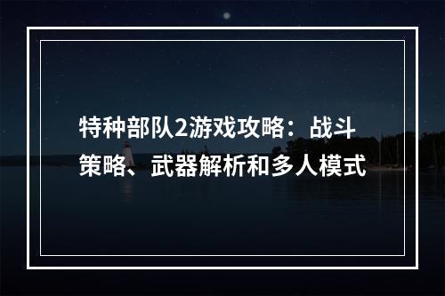 特种部队2游戏攻略：战斗策略、武器解析和多人模式