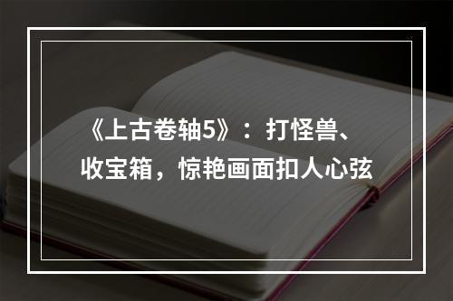 《上古卷轴5》：打怪兽、收宝箱，惊艳画面扣人心弦