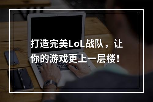 打造完美LoL战队，让你的游戏更上一层楼！