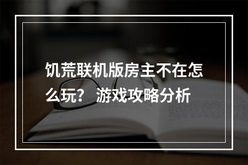 饥荒联机版房主不在怎么玩？ 游戏攻略分析