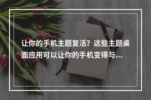 让你的手机主题复活？这些主题桌面应用可以让你的手机变得与众不同！