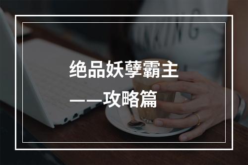 绝品妖孽霸主——攻略篇