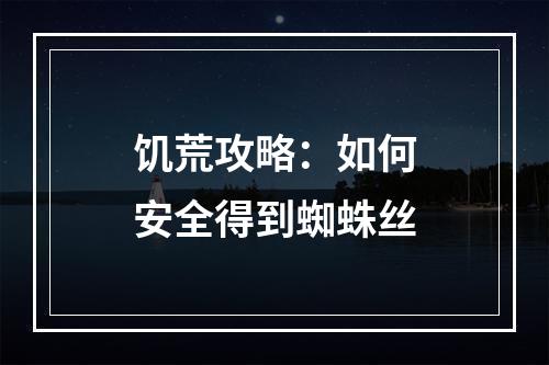 饥荒攻略：如何安全得到蜘蛛丝