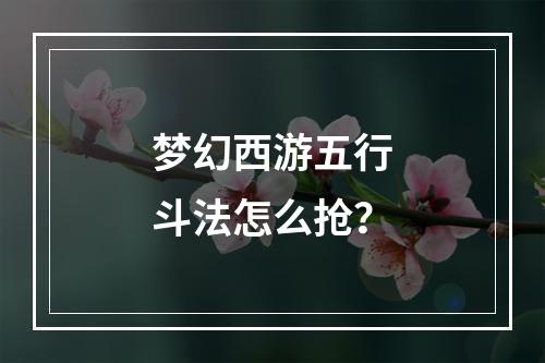 梦幻西游五行斗法怎么抢？