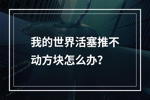 我的世界活塞推不动方块怎么办？