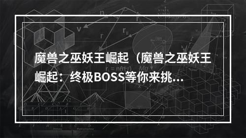 魔兽之巫妖王崛起（魔兽之巫妖王崛起：终极BOSS等你来挑战）