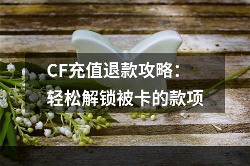 CF充值退款攻略：轻松解锁被卡的款项